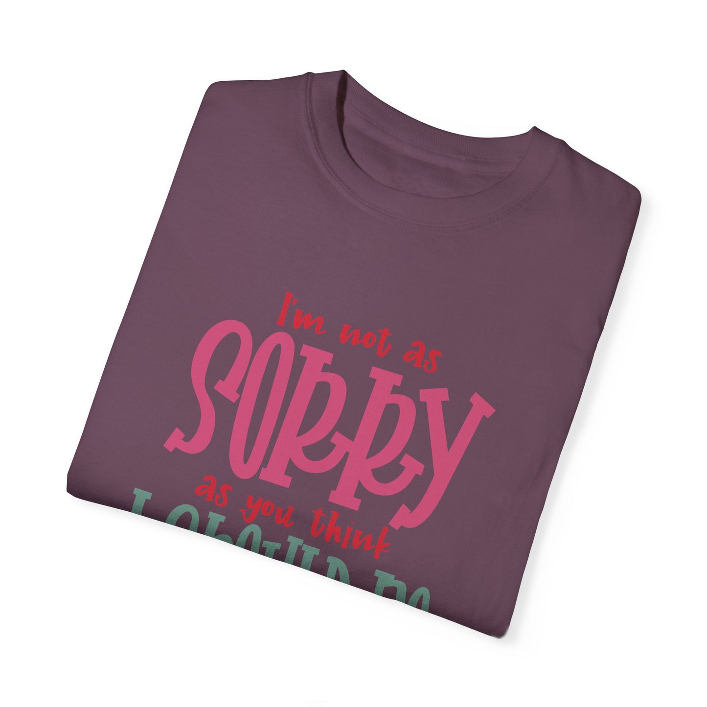 I'm Not As Sorry Unisex Garment-Dyed T-Shirt - Fun and Playful Statement Tee