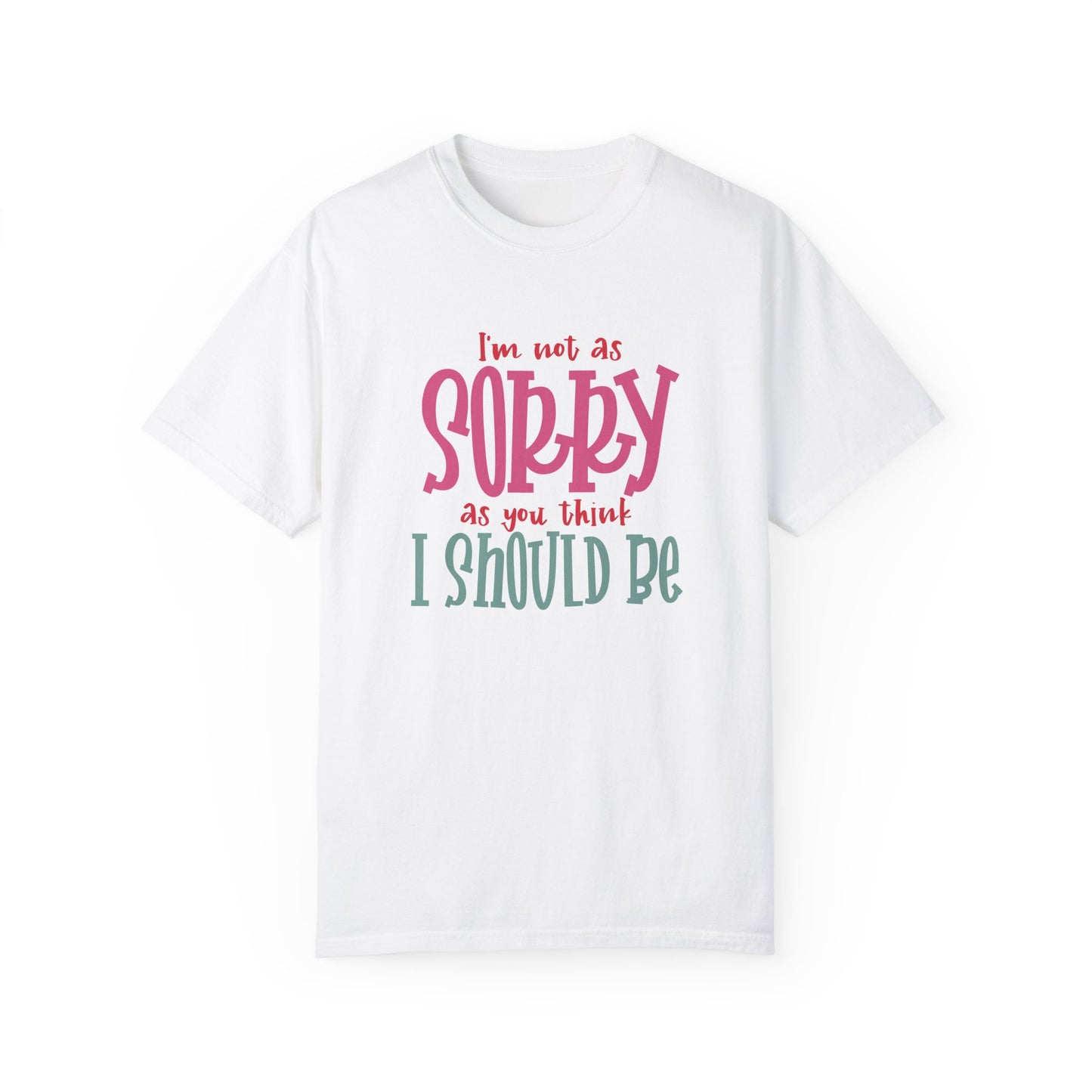 I'm Not As Sorry Unisex Garment-Dyed T-Shirt - Fun and Playful Statement Tee