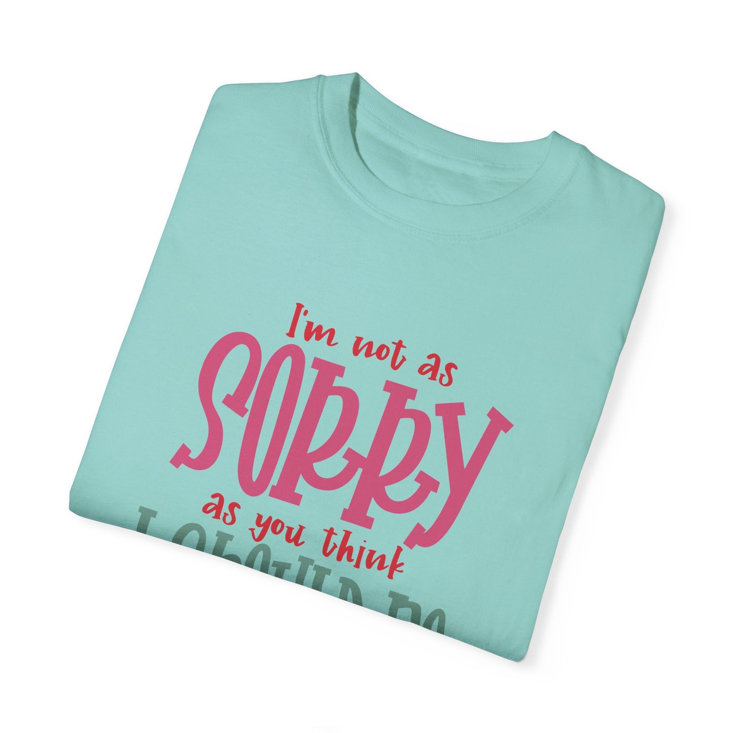 I'm Not As Sorry Unisex Garment-Dyed T-Shirt - Fun and Playful Statement Tee