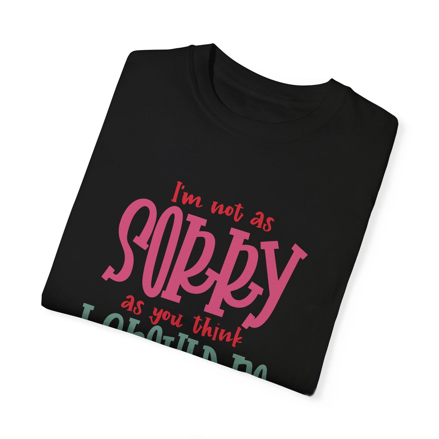 I'm Not As Sorry Unisex Garment-Dyed T-Shirt - Fun and Playful Statement Tee