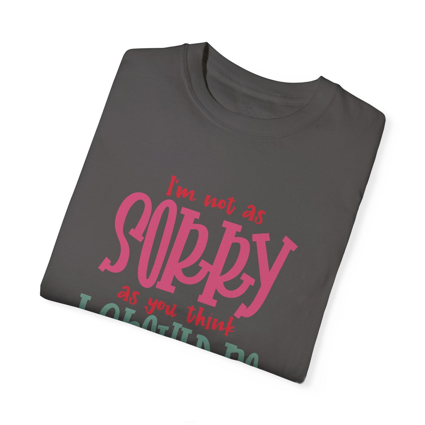 I'm Not As Sorry Unisex Garment-Dyed T-Shirt - Fun and Playful Statement Tee