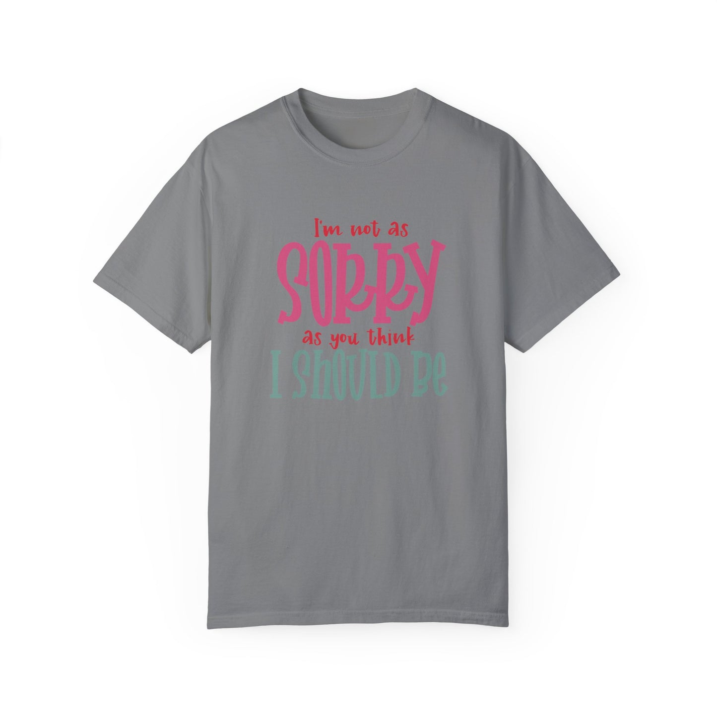 I'm Not As Sorry Unisex Garment-Dyed T-Shirt - Fun and Playful Statement Tee