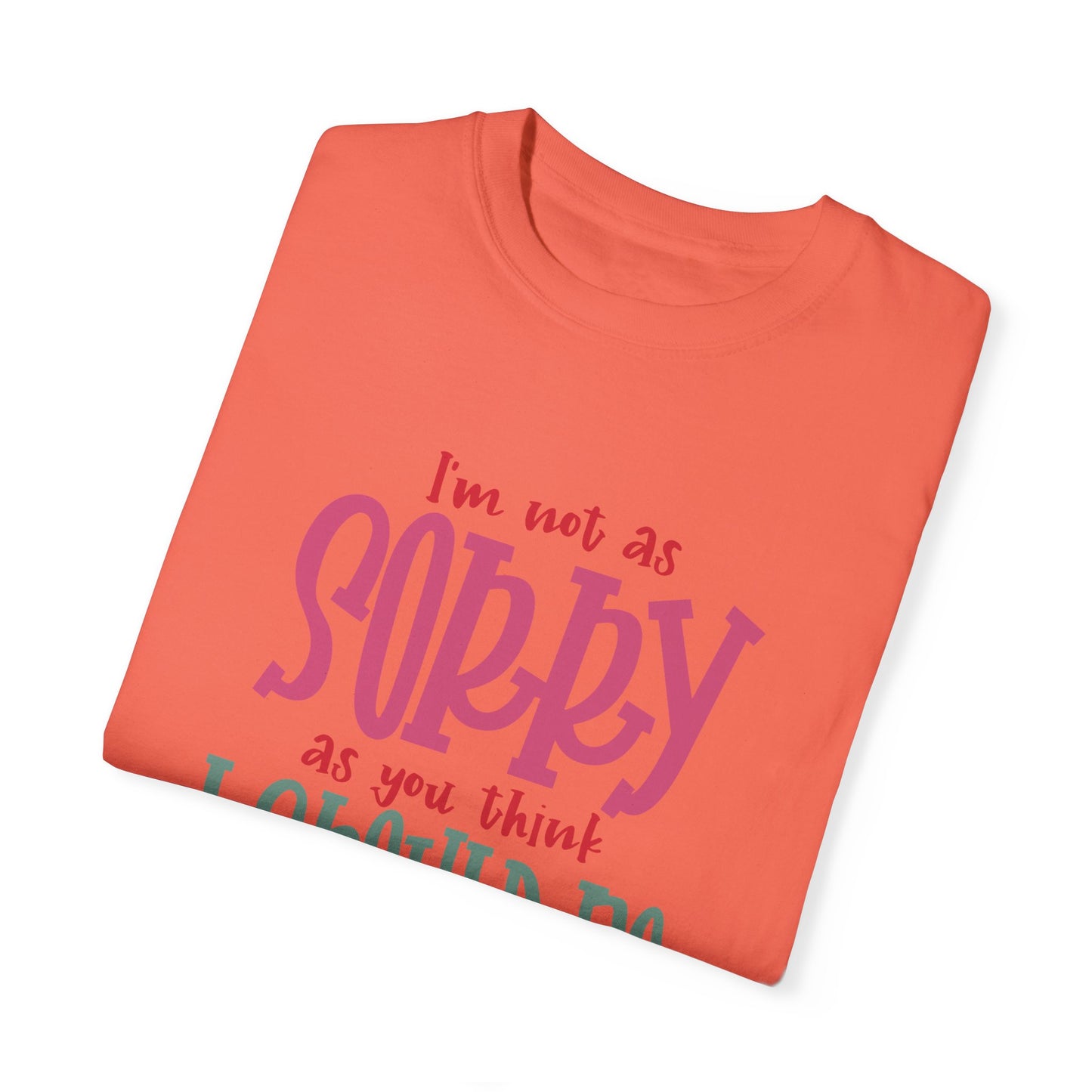 I'm Not As Sorry Unisex Garment-Dyed T-Shirt - Fun and Playful Statement Tee