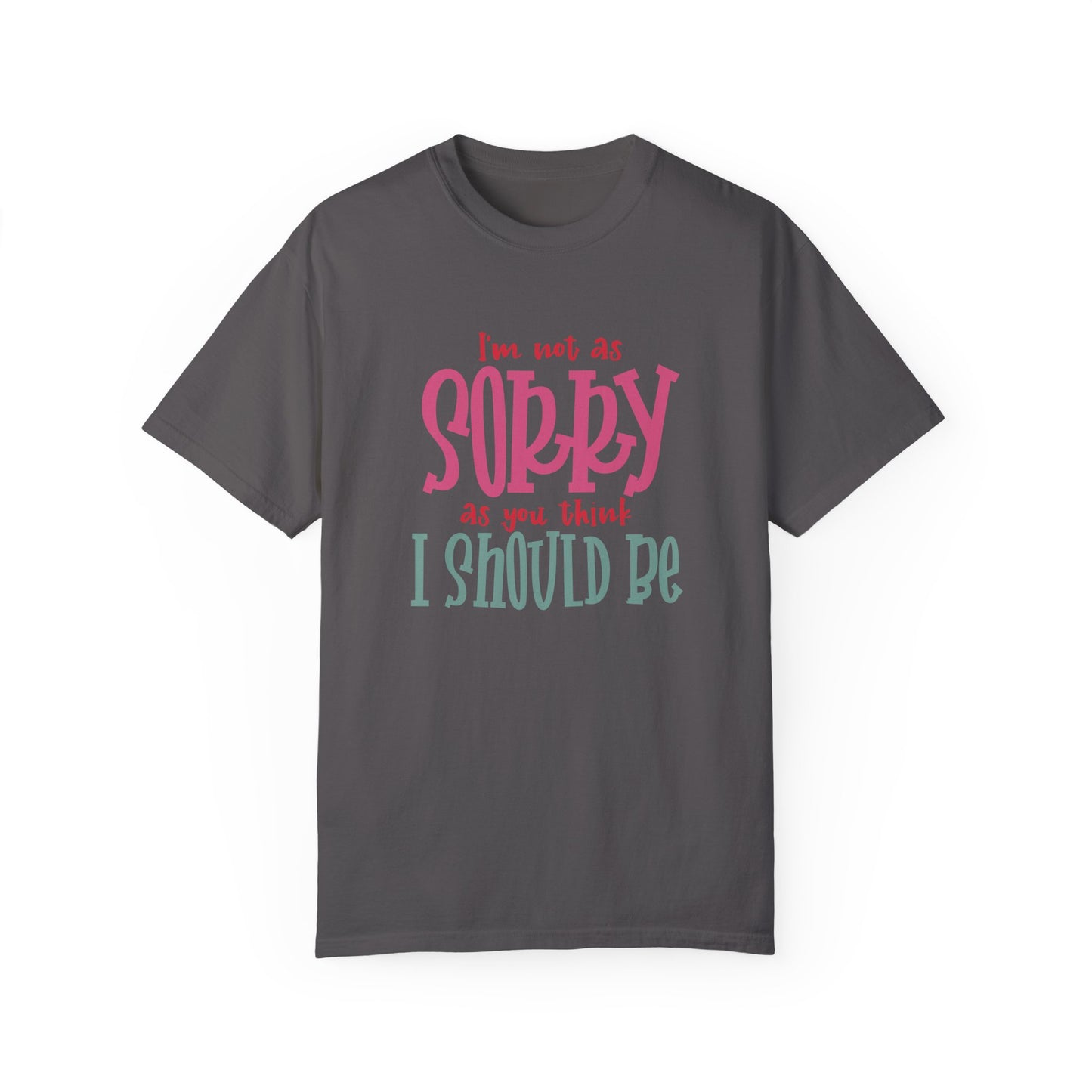 I'm Not As Sorry Unisex Garment-Dyed T-Shirt - Fun and Playful Statement Tee
