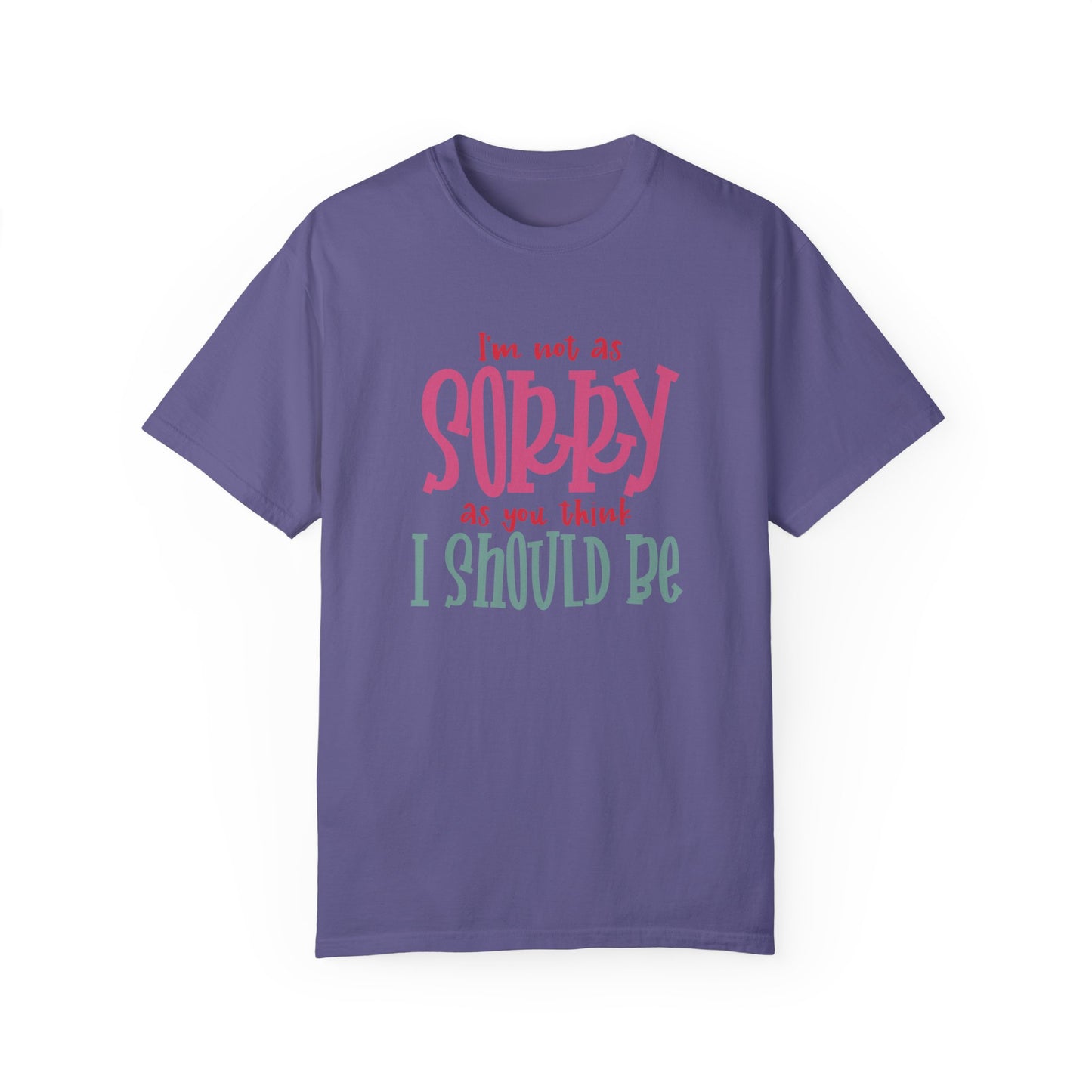 I'm Not As Sorry Unisex Garment-Dyed T-Shirt - Fun and Playful Statement Tee