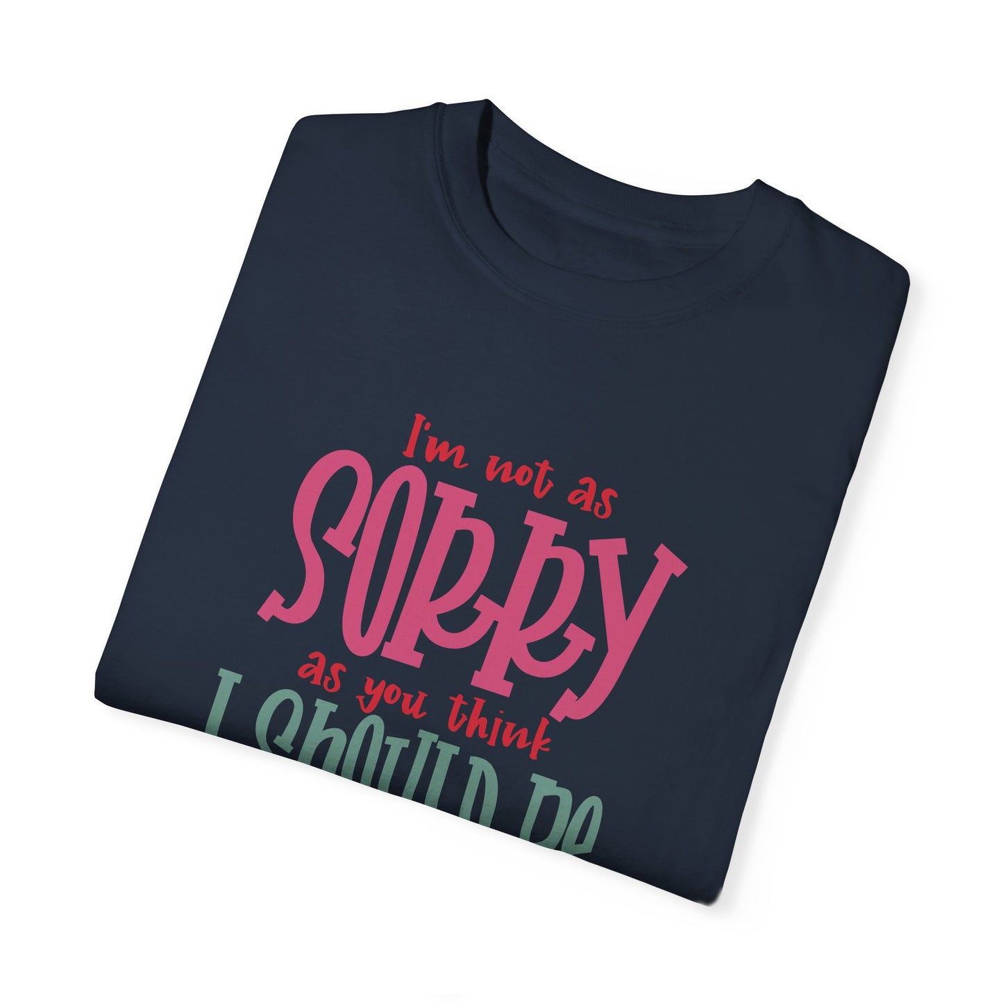 I'm Not As Sorry Unisex Garment-Dyed T-Shirt - Fun and Playful Statement Tee