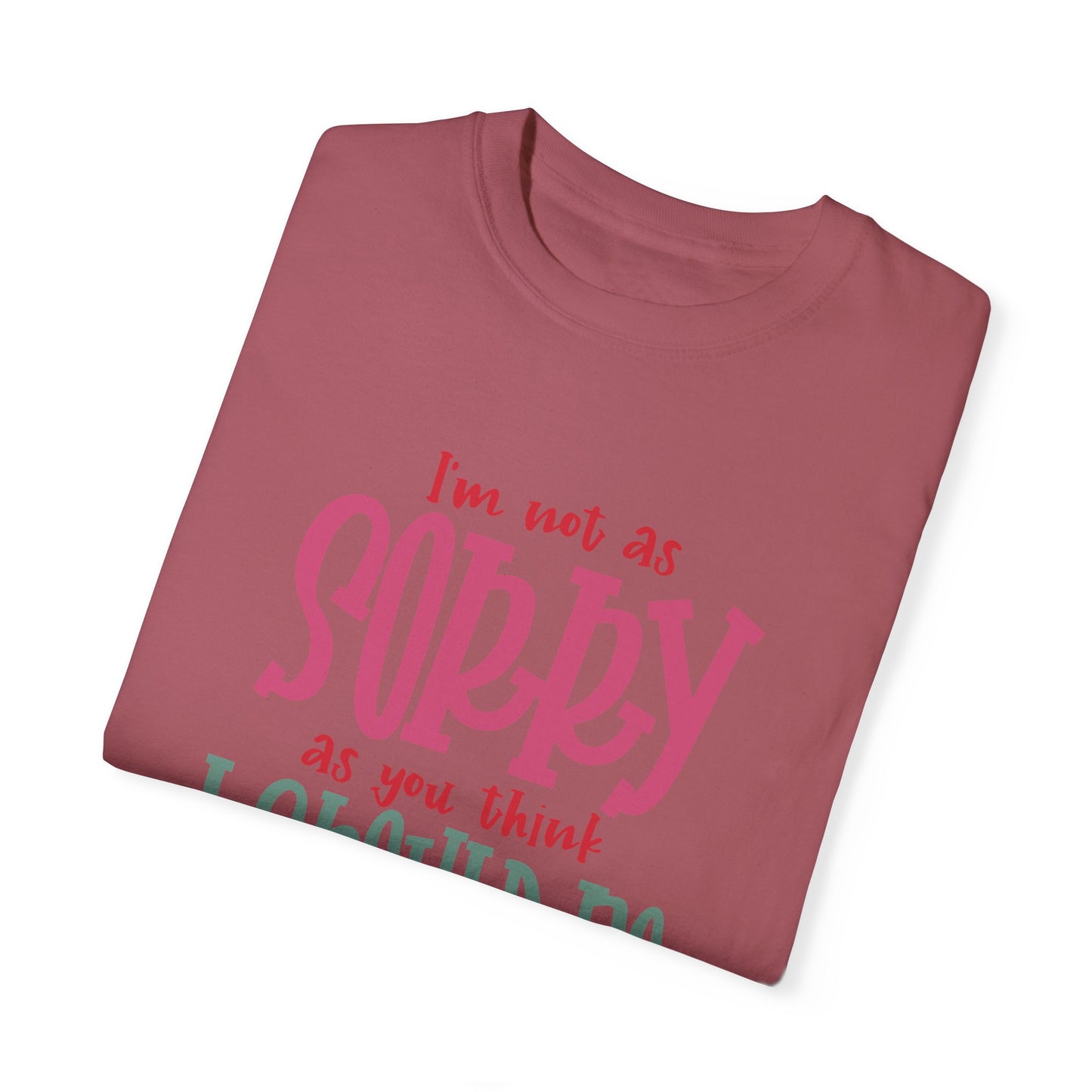 I'm Not As Sorry Unisex Garment-Dyed T-Shirt - Fun and Playful Statement Tee