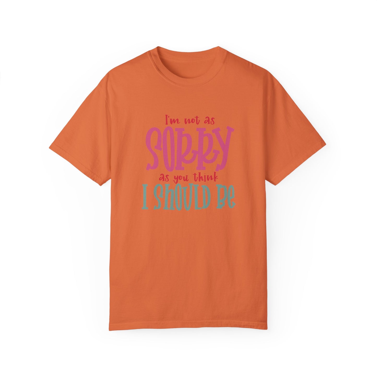 I'm Not As Sorry Unisex Garment-Dyed T-Shirt - Fun and Playful Statement Tee