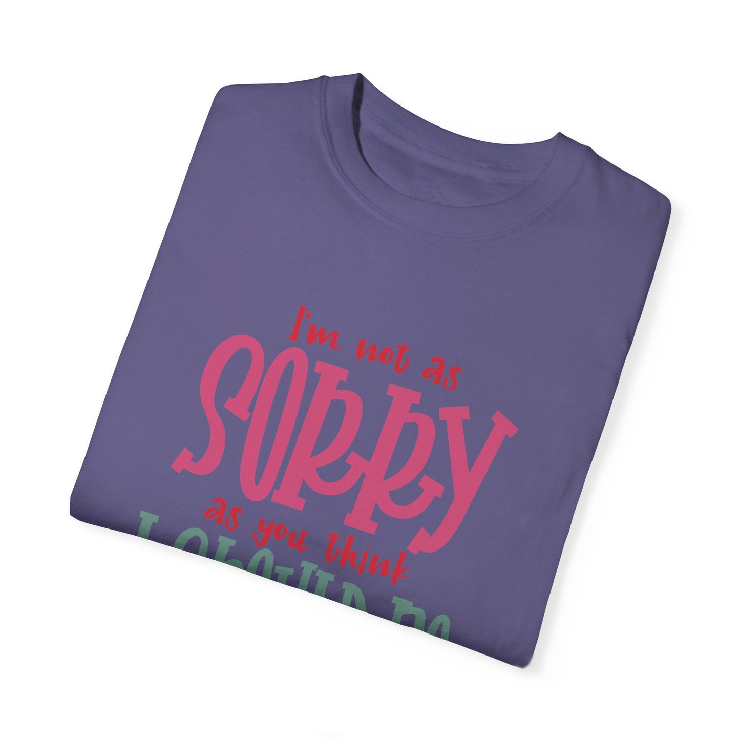 I'm Not As Sorry Unisex Garment-Dyed T-Shirt - Fun and Playful Statement Tee