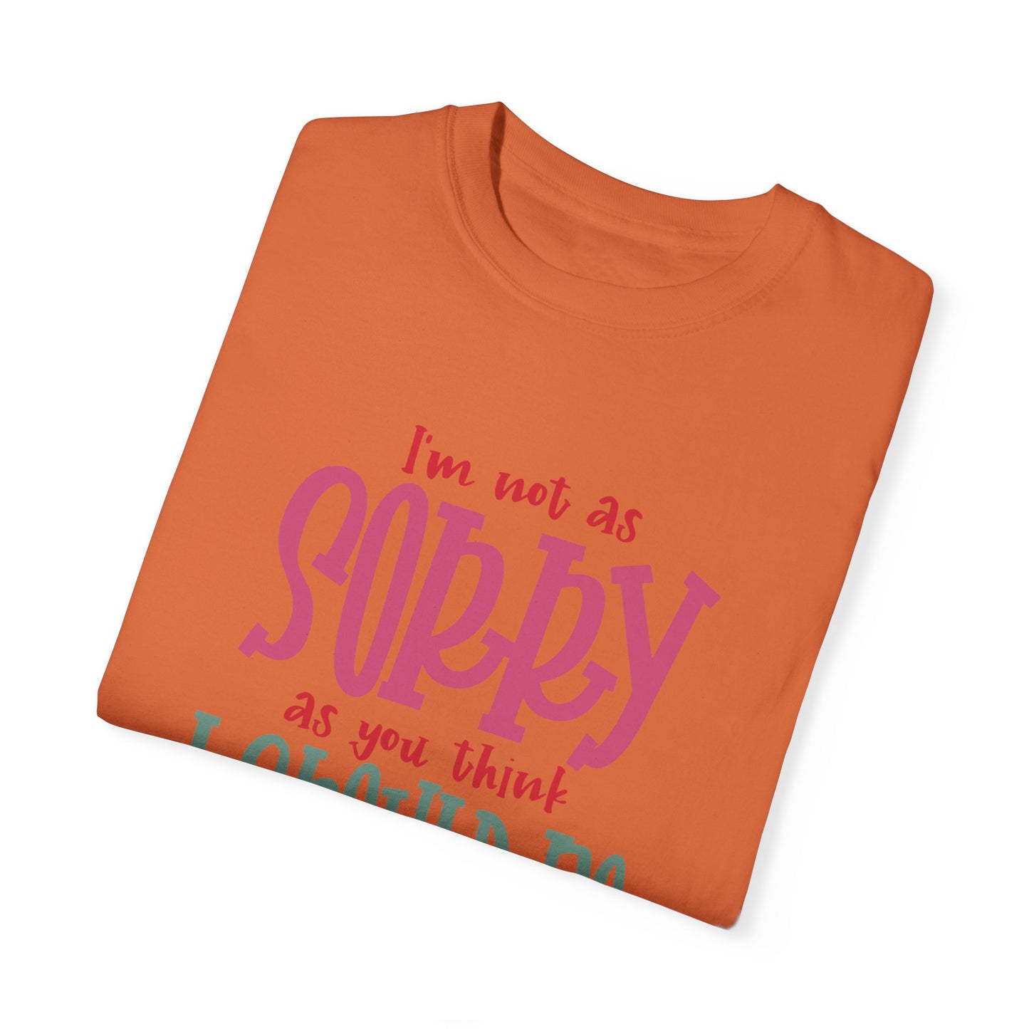 I'm Not As Sorry Unisex Garment-Dyed T-Shirt - Fun and Playful Statement Tee