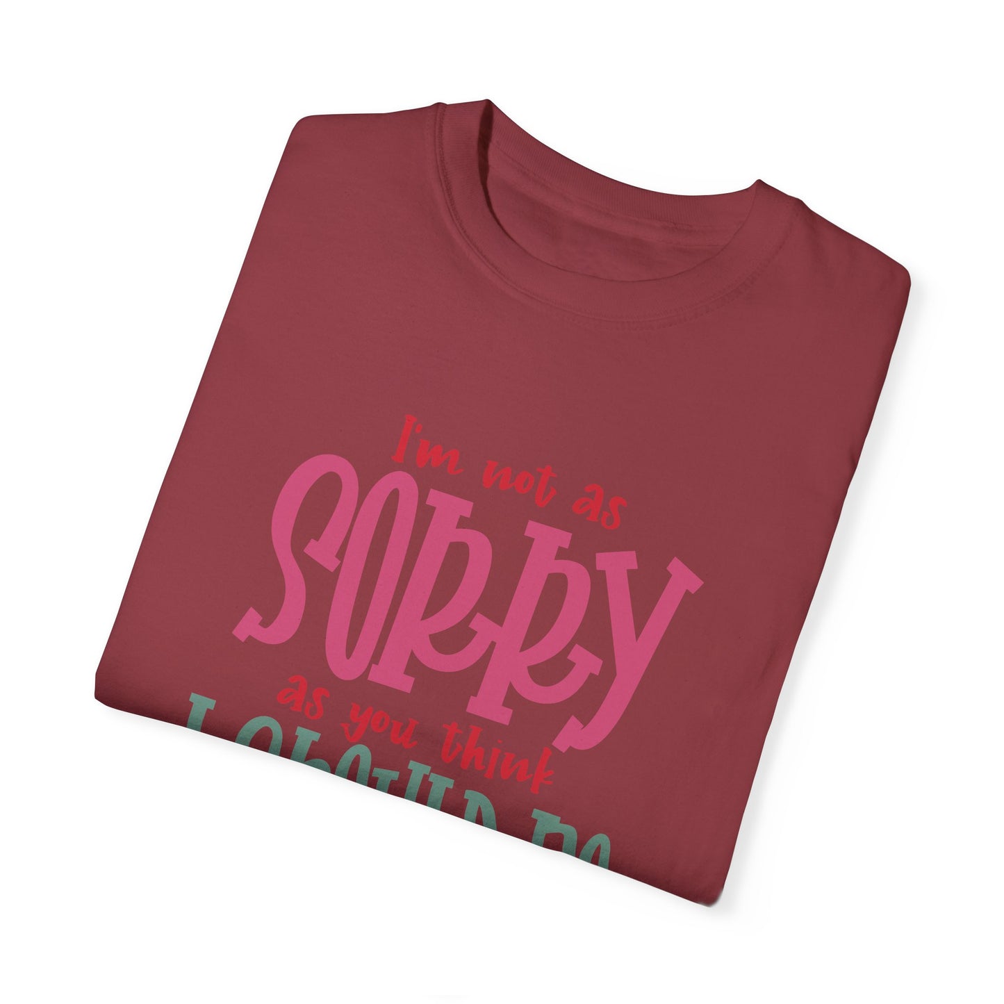 I'm Not As Sorry Unisex Garment-Dyed T-Shirt - Fun and Playful Statement Tee