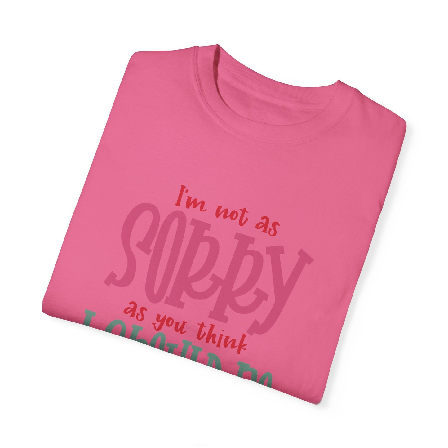 I'm Not As Sorry Unisex Garment-Dyed T-Shirt - Fun and Playful Statement Tee