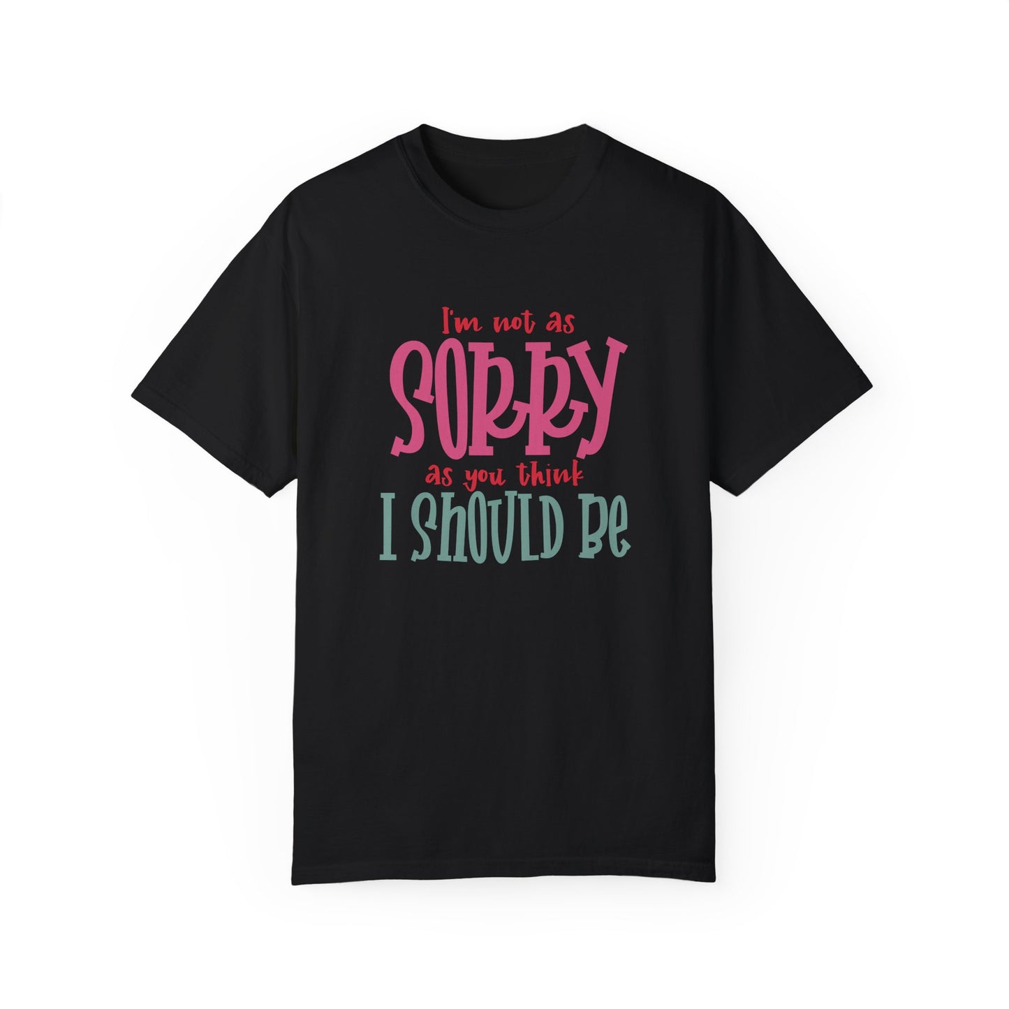 I'm Not As Sorry Unisex Garment-Dyed T-Shirt - Fun and Playful Statement Tee