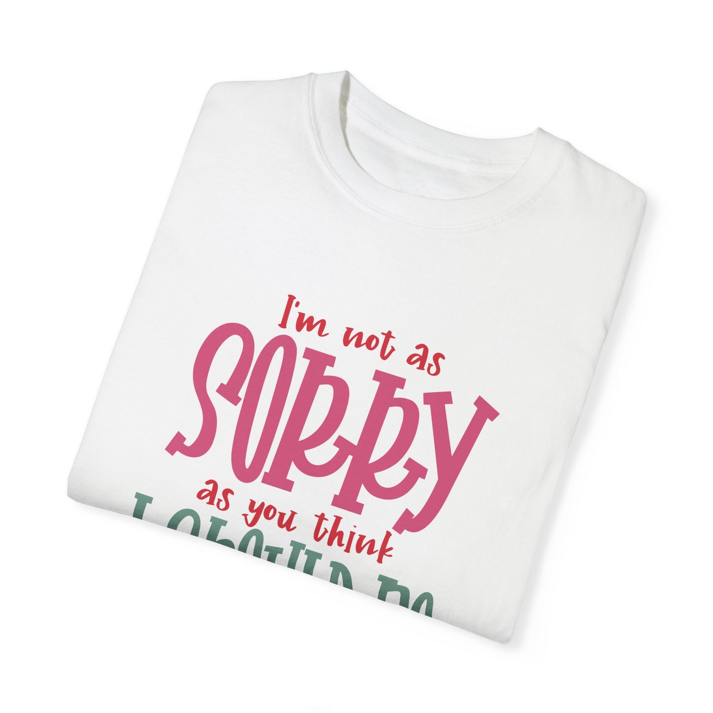 I'm Not As Sorry Unisex Garment-Dyed T-Shirt - Fun and Playful Statement Tee