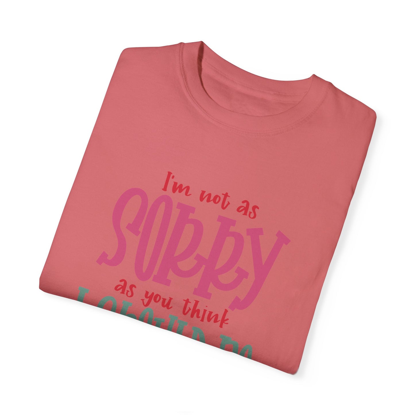 I'm Not As Sorry Unisex Garment-Dyed T-Shirt - Fun and Playful Statement Tee