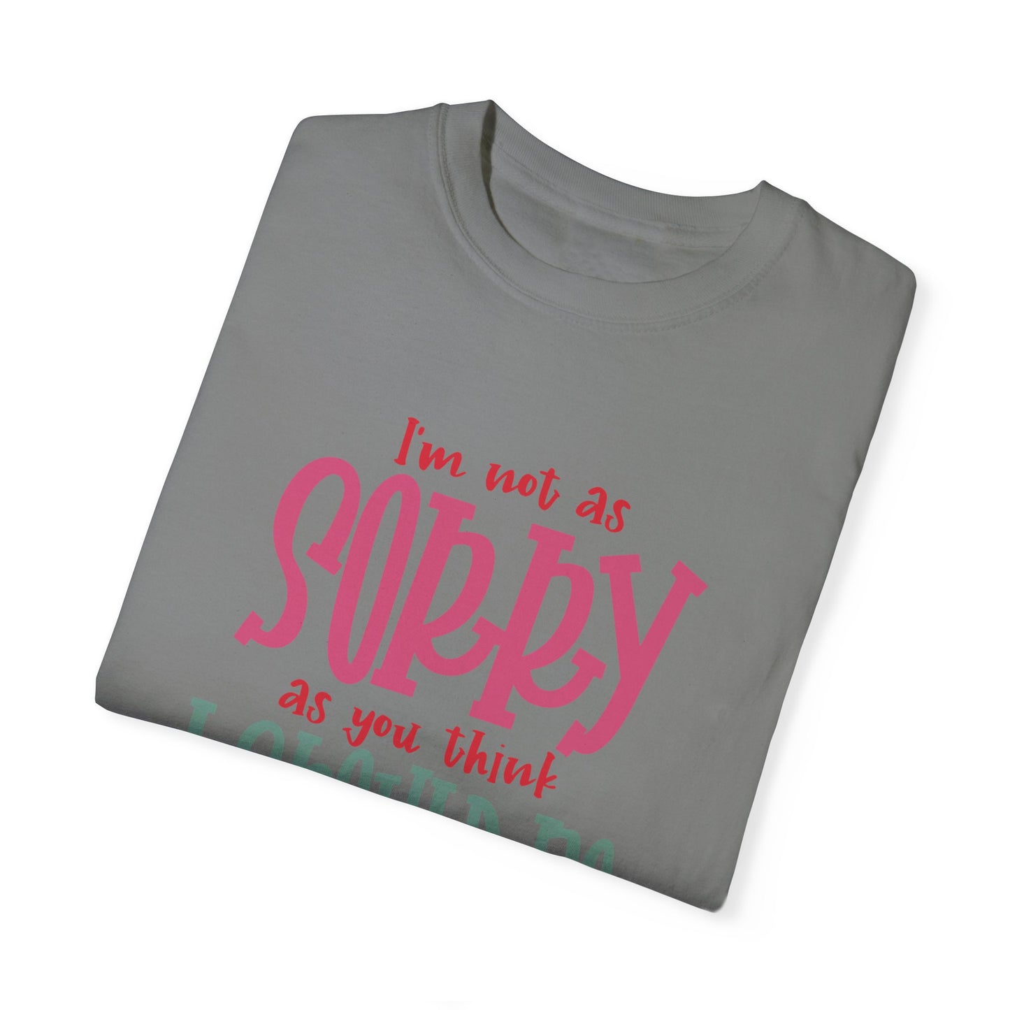I'm Not As Sorry Unisex Garment-Dyed T-Shirt - Fun and Playful Statement Tee