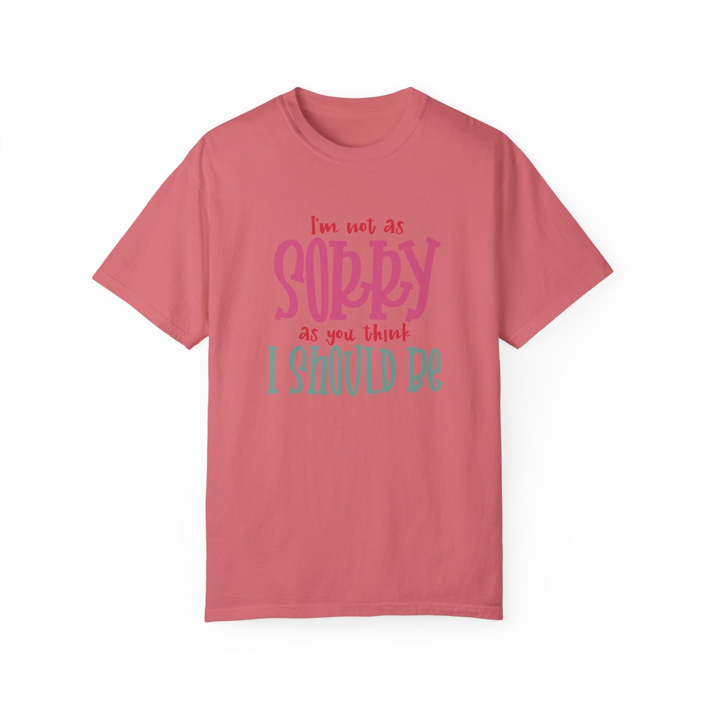 I'm Not As Sorry Unisex Garment-Dyed T-Shirt - Fun and Playful Statement Tee