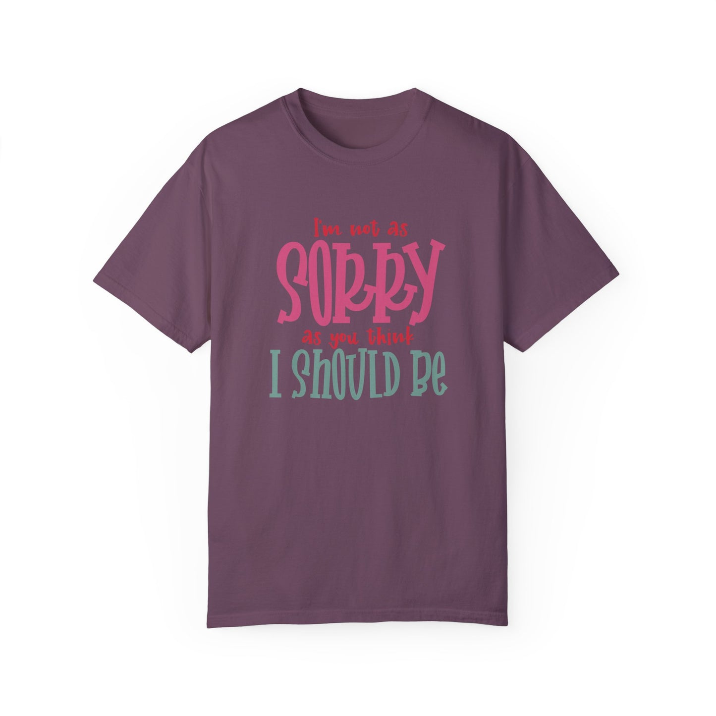 I'm Not As Sorry Unisex Garment-Dyed T-Shirt - Fun and Playful Statement Tee